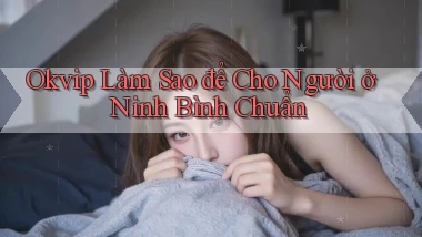 okvip làm sao để cho người ở Ninh Bình chuẩn
