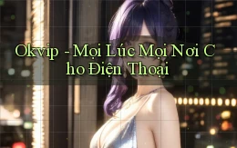 okvip mọi lúc mọi nơi cho điện thoại
