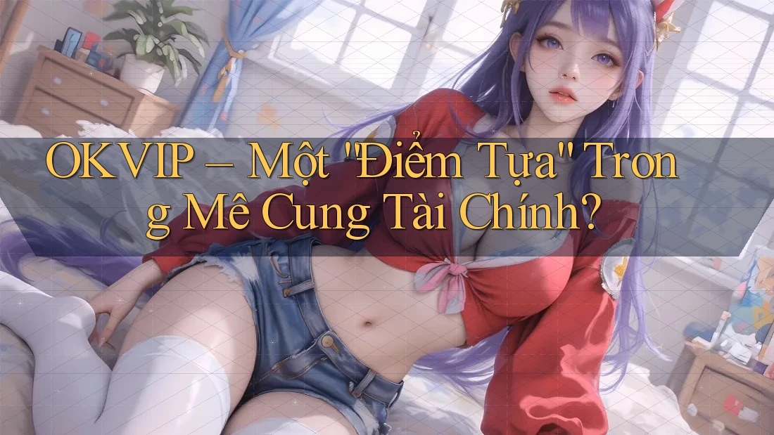 OKVIP – Một “Điểm Tựa” Trong Mê Cung Tài Chính?