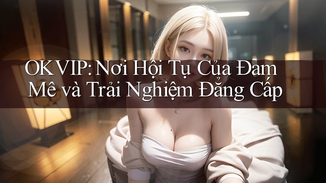 OKVIP: Nơi Hội Tụ Của Đam Mê và Trải Nghiệm Đẳng Cấp