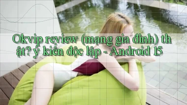 Okvip review (mạng gia đình) thật ý kiến độc lập   Android 15