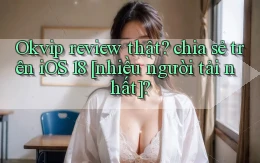 Okvip review thật chia sẻ trên iOS 18 [nhiều người tải nhất]