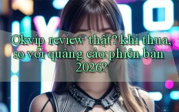 Okvip review thật khi thua, so với quảng cáo phiên bản 2026