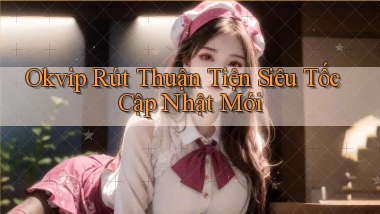 okvip rút thuận tiện siêu tốc cập nhật mới