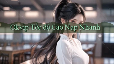 okvip tốc độ cao nạp nhanh