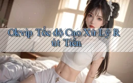okvip tốc độ cao xử lý rút tiền