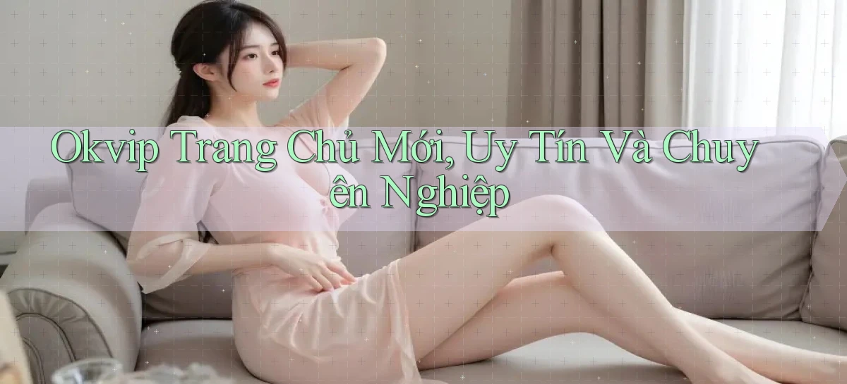 okvip  trang chủ mới, uy tín và chuyên nghiệp