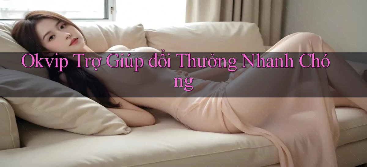okvip  trợ giúp đổi thưởng nhanh chóng