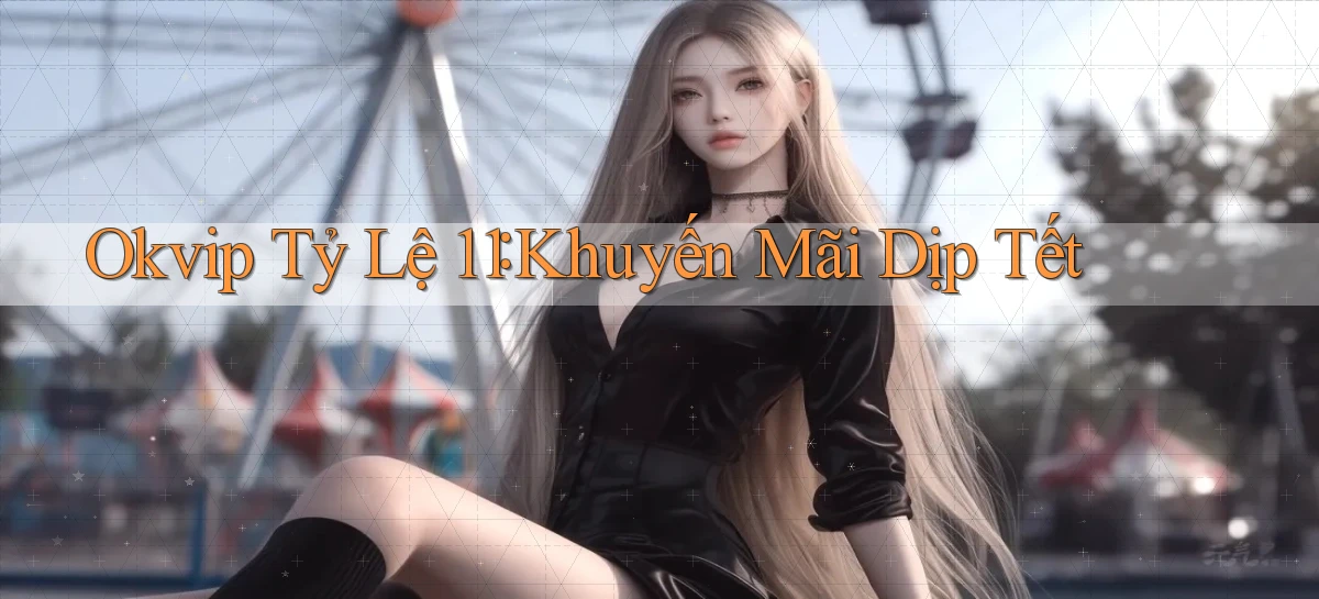 okvip tỷ lệ 1：1 khuyến mãi dịp tết