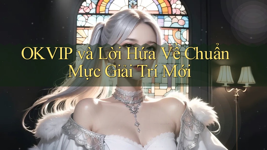 OKVIP và Lời Hứa Về Chuẩn Mực Giải Trí Mới
