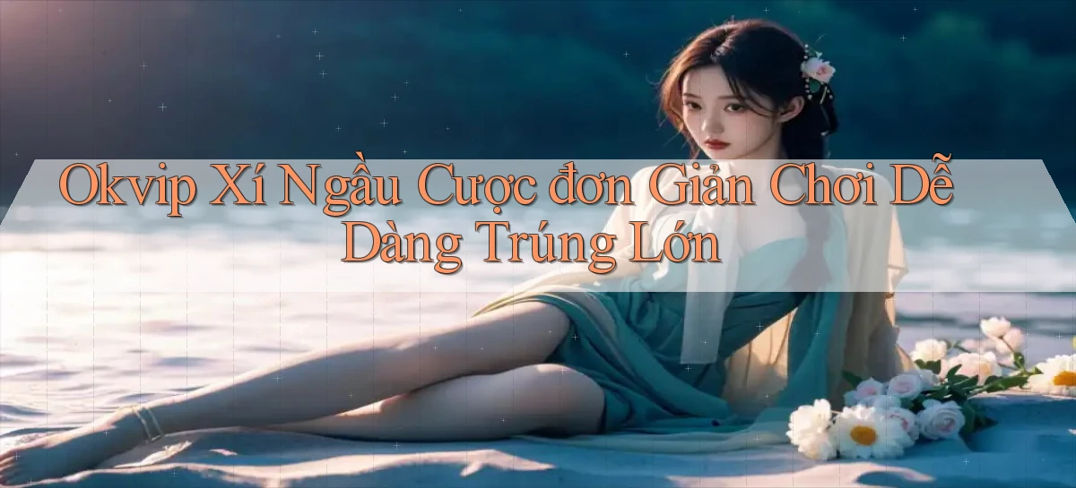 okvip  xí ngầu cược đơn giản chơi dễ dàng trúng lớn