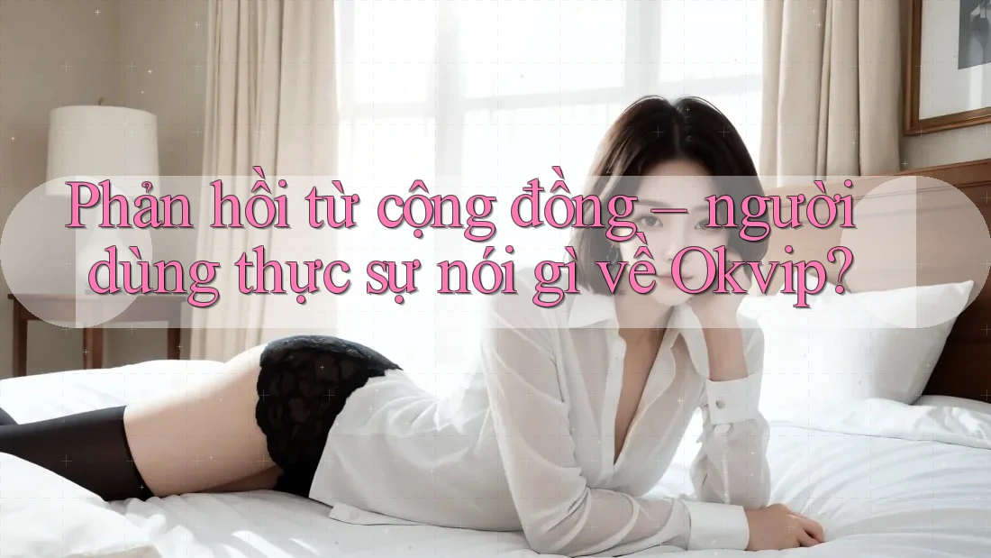 Phản hồi từ cộng đồng – người dùng thực sự nói gì về Okvip?