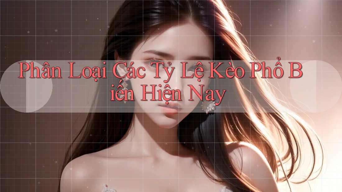Phân Loại Các Tỷ Lệ Kèo Phổ Biến Hiện Nay