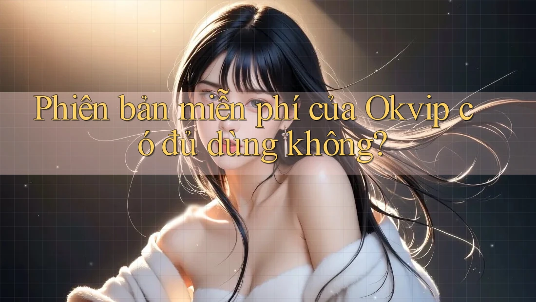 Phiên bản miễn phí của Okvip có đủ dùng không?