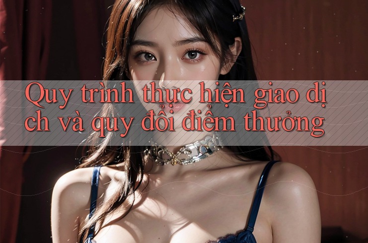 Quy trình thực hiện giao dịch và quy đổi điểm thưởng