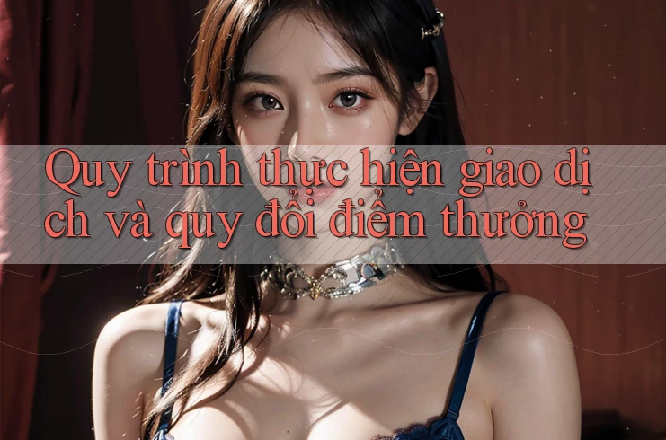 Quy trình thực hiện giao dịch và quy đổi điểm thưởng