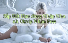 sắp hết hạn đăng nhập nhanh okvip nhận free