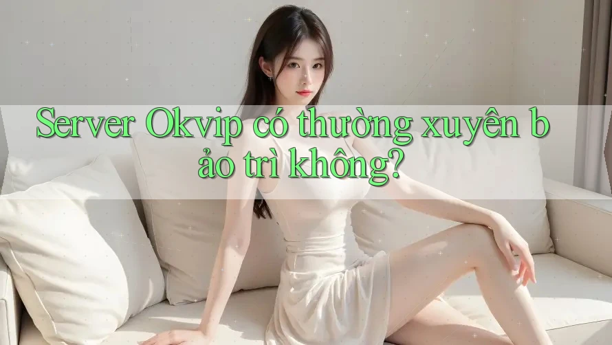 Server Okvip có thường xuyên bảo trì không?