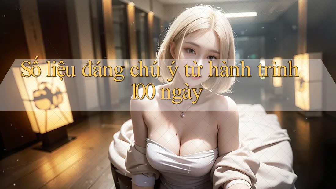 Số liệu đáng chú ý từ hành trình 100 ngày