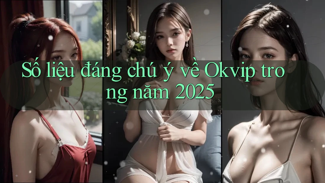 Số liệu đáng chú ý về Okvip trong năm 2025