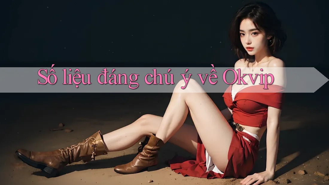 Số liệu đáng chú ý về Okvip