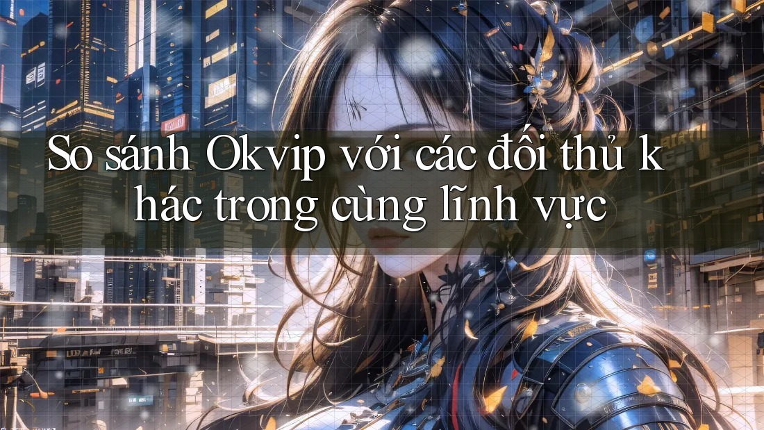 So sánh Okvip với các đối thủ khác trong cùng lĩnh vực