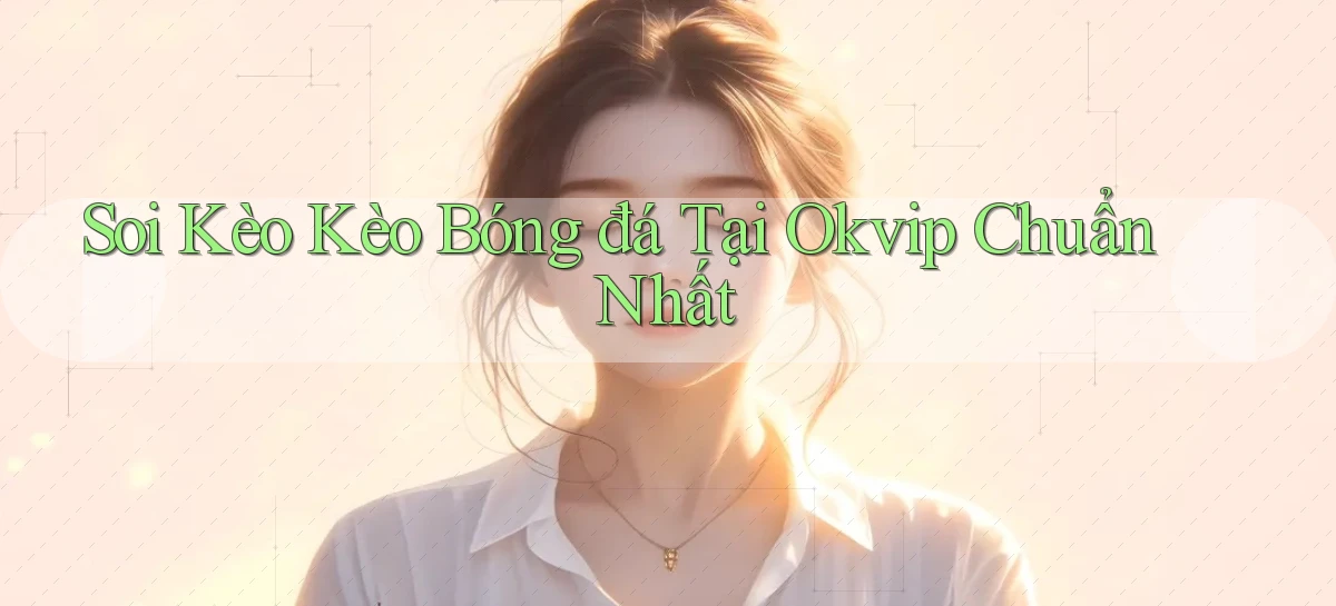 soi kèo kèo bóng đá tại okvip chuẩn nhất