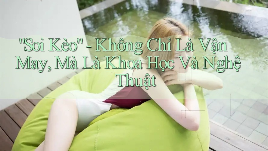 “Soi Kèo” - Không Chỉ Là Vận May, Mà Là Khoa Học Và Nghệ Thuật