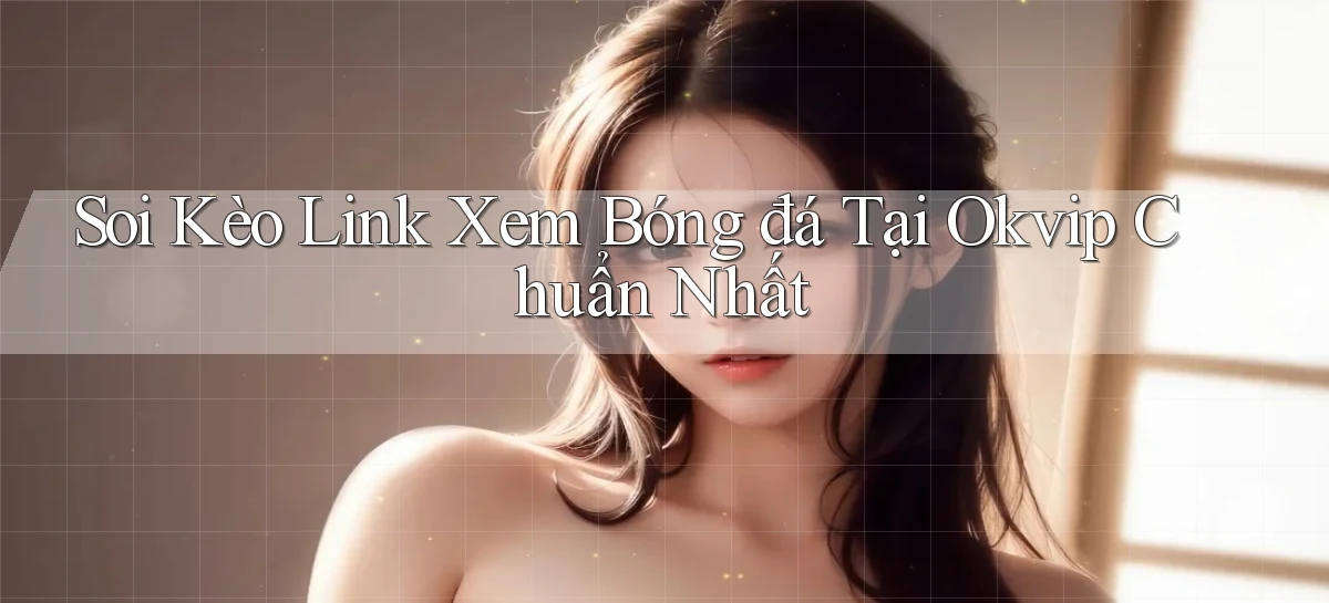 soi kèo link xem bóng đá tại okvip chuẩn nhất