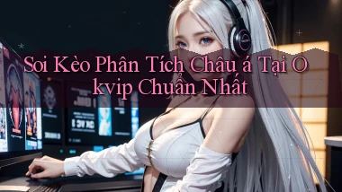soi kèo phân tích châu á tại okvip chuẩn nhất