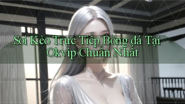 soi kèo trực tiếp bóng đá tại okvip chuẩn nhất