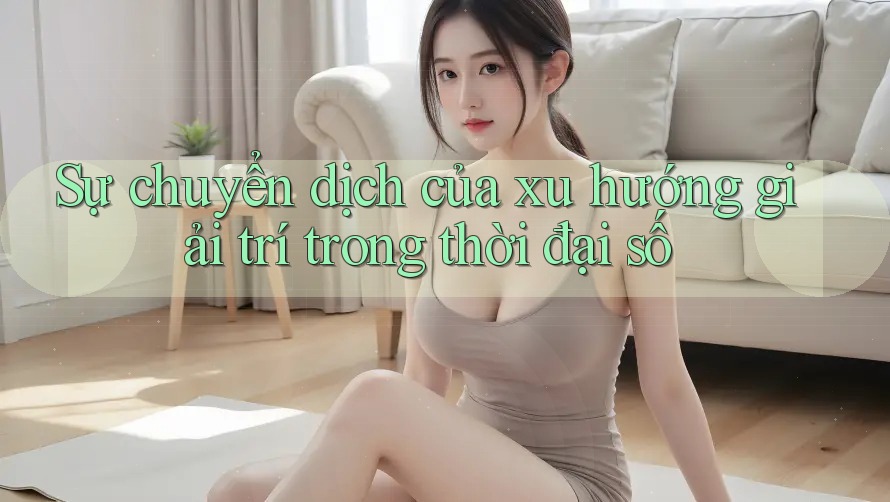 Sự chuyển dịch của xu hướng giải trí trong thời đại số Sự chuyển dịch của xu hướng giải trí trong thời đại số