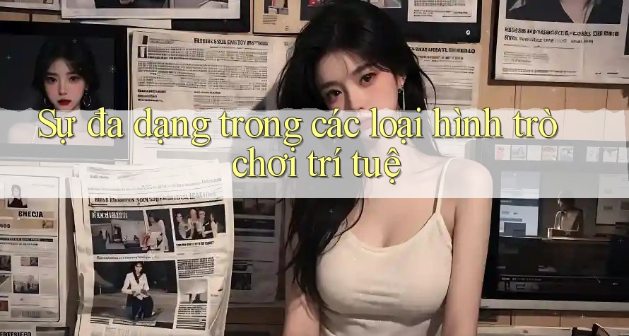 Sự Đa Dạng Trong Các Loại Hình Trò Chơi Trí Tuệ Sự Đa Dạng Trong Các Loại Hình Trò Chơi Trí Tuệ