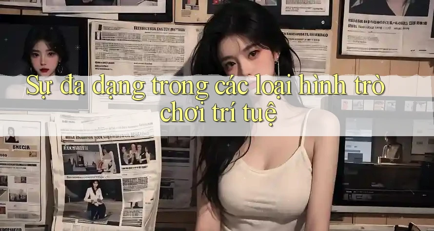 Sự Đa Dạng Trong Các Loại Hình Trò Chơi Trí Tuệ Sự Đa Dạng Trong Các Loại Hình Trò Chơi Trí Tuệ