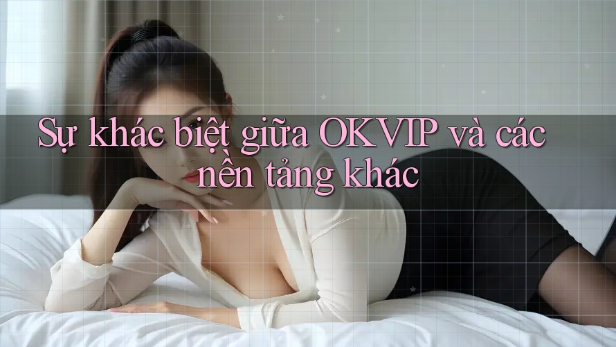 Sự khác biệt giữa OKVIP và các nền tảng khác
