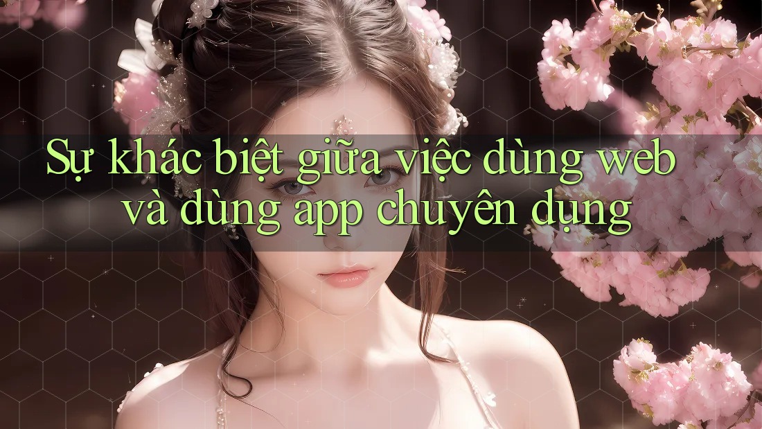 Sự khác biệt giữa việc dùng web và dùng app chuyên dụng