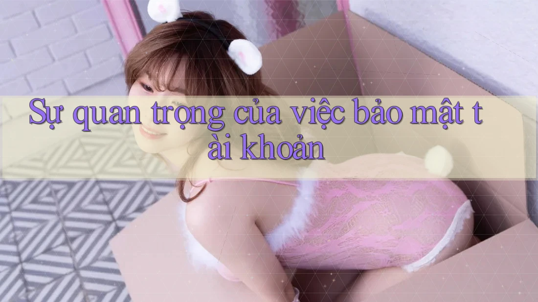 Sự quan trọng của việc bảo mật tài khoản