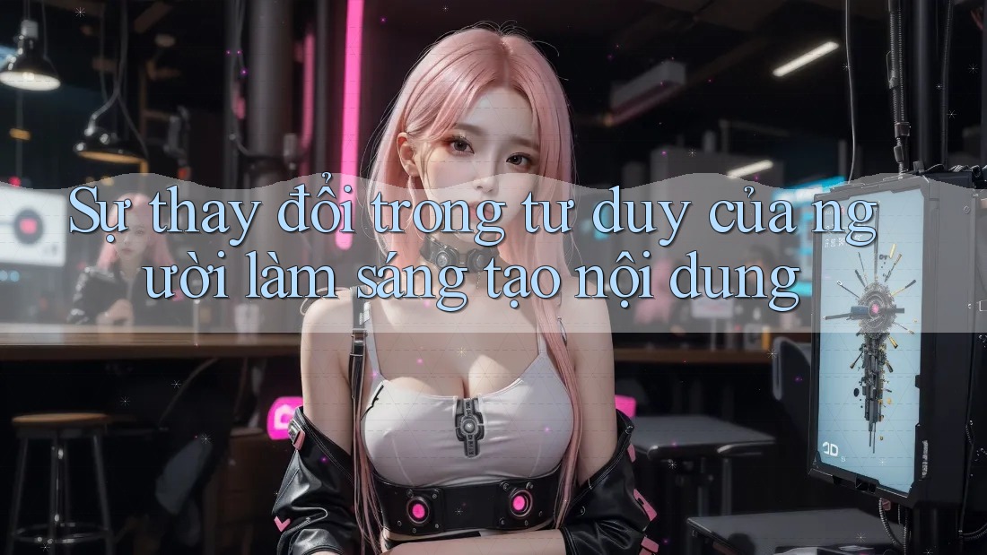 Sự thay đổi trong tư duy của người làm sáng tạo nội dung