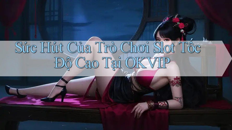 Sức Hút Của Trò Chơi Slot Tốc Độ Cao Tại OKVIP