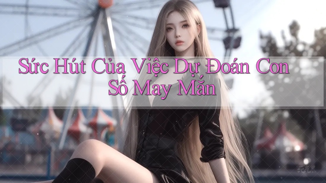 Sức Hút Của Việc Dự Đoán Con Số May Mắn