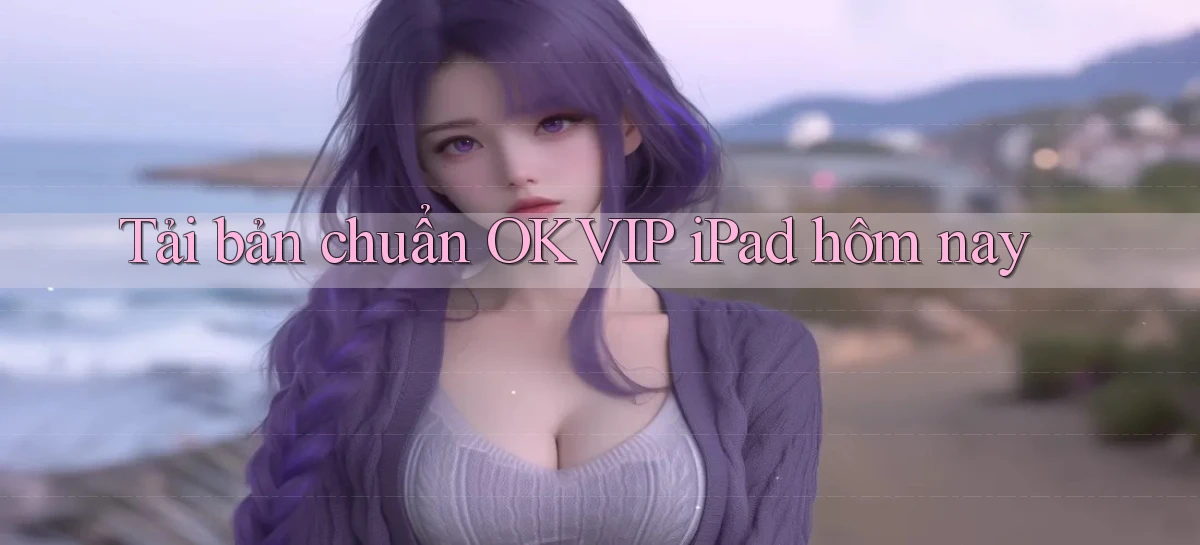 tải bản chuẩn okvip ipad hôm nay
