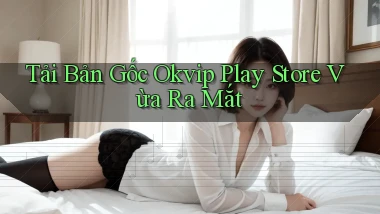 tải bản gốc okvip play store vừa ra mắt