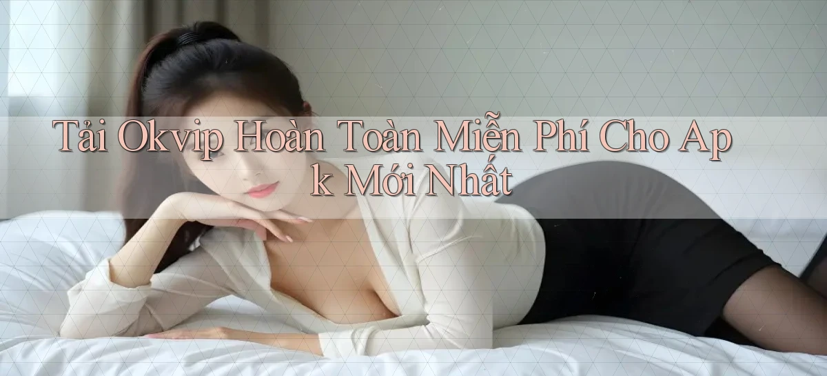 tải okvip hoàn toàn miễn phí cho apk mới nhất