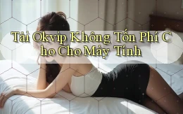 tải okvip không tốn phí cho cho máy tính