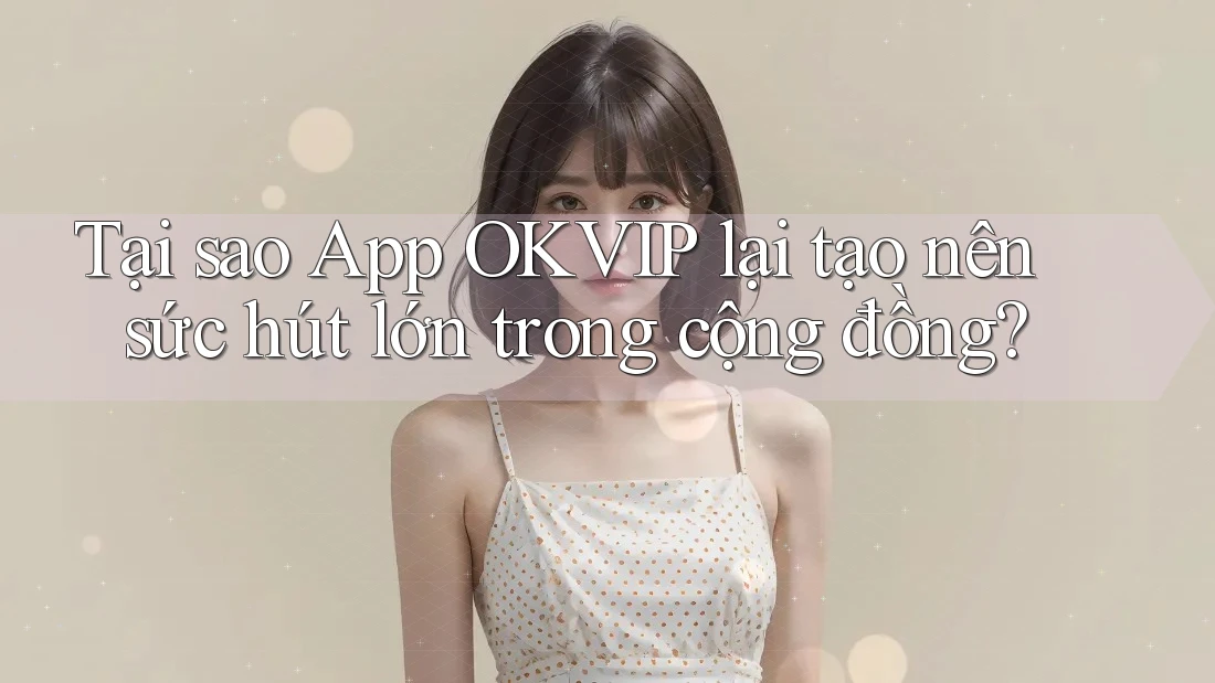 Tại sao App OKVIP lại tạo nên sức hút lớn trong cộng đồng?