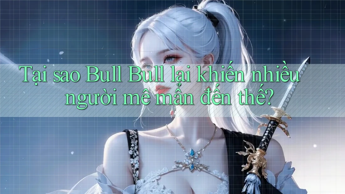 Tại sao Bull Bull lại khiến nhiều người mê mẩn đến thế?