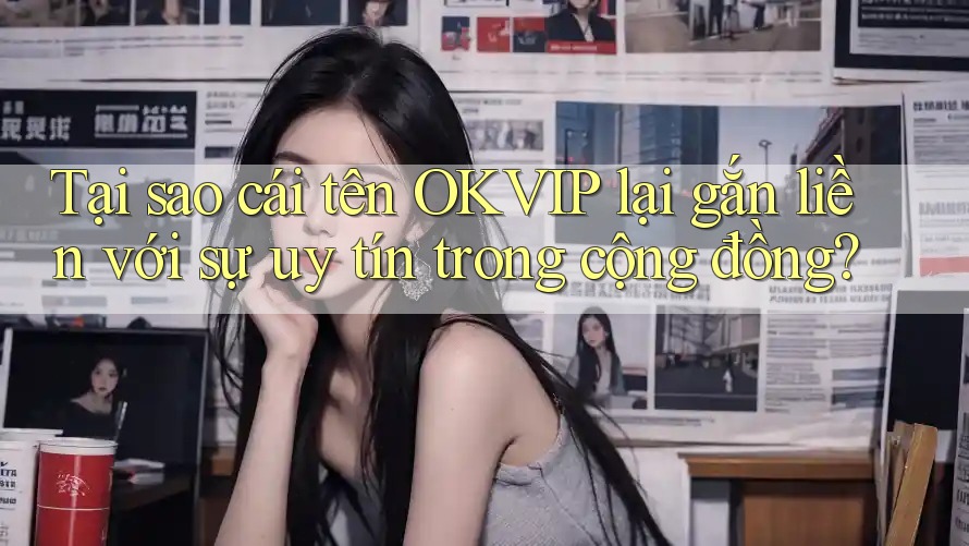 Tại sao cái tên OKVIP lại gắn liền với sự uy tín trong cộng đồng?