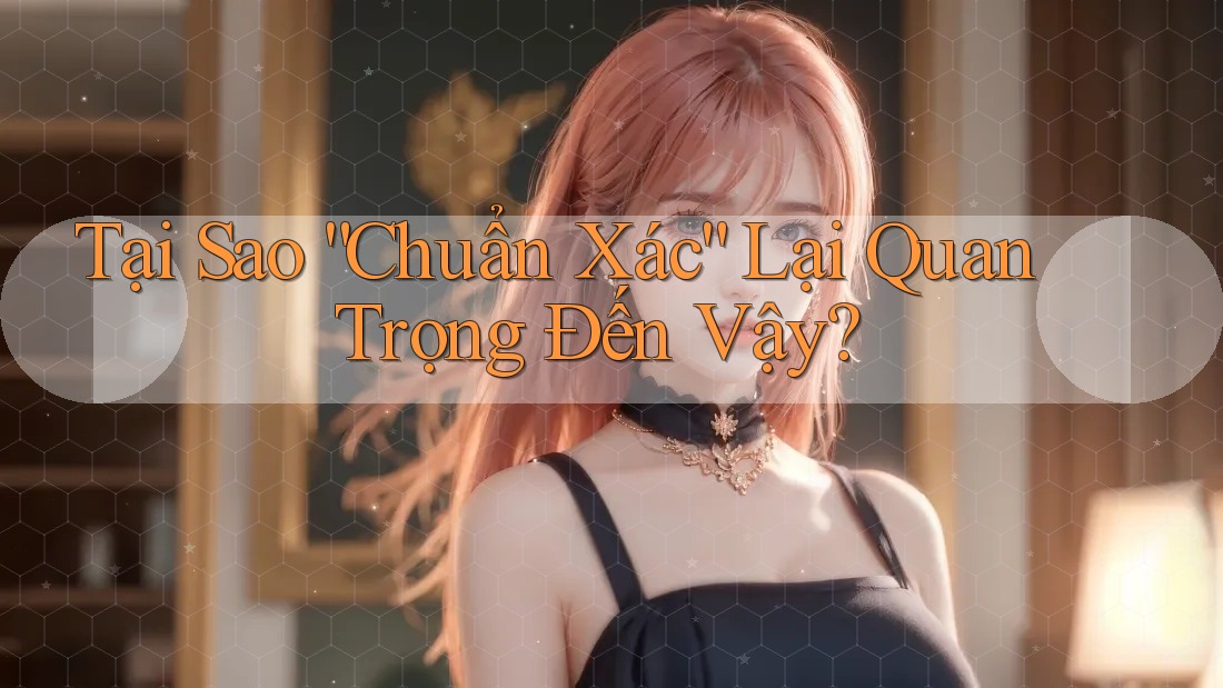 Tại Sao “Chuẩn Xác” Lại Quan Trọng Đến Vậy?