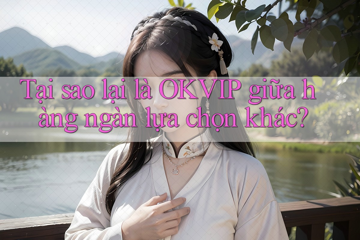 Tại sao lại là OKVIP giữa hàng ngàn lựa chọn khác?