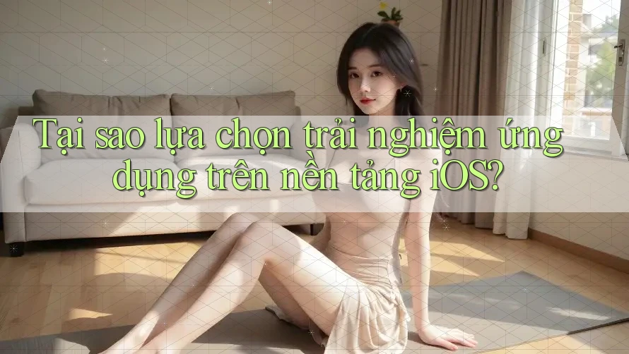 Tại sao lựa chọn trải nghiệm ứng dụng trên nền tảng iOS? Tại sao lựa chọn trải nghiệm ứng dụng trên nền tảng iOS?